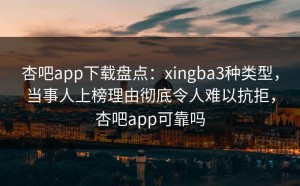 杏吧app下载盘点：xingba3种类型，当事人上榜理由彻底令人难以抗拒，杏吧app可靠吗