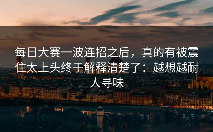 每日大赛一波连招之后，真的有被震住太上头终于解释清楚了：越想越耐人寻味
