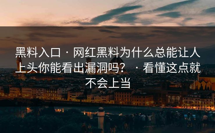 黑料入口 · 网红黑料为什么总能让人上头你能看出漏洞吗？ · 看懂这点就不会上当