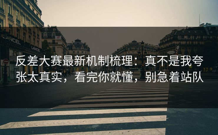 反差大赛最新机制梳理：真不是我夸张太真实，看完你就懂，别急着站队