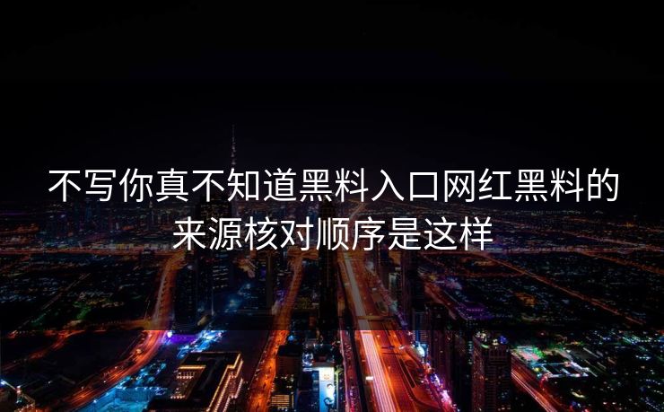 不写你真不知道黑料入口网红黑料的来源核对顺序是这样