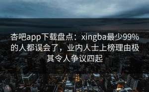 杏吧app下载盘点：xingba最少99%的人都误会了，业内人士上榜理由极其令人争议四起