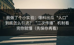 我做了个小实验：爆料出瓜“入口”到底怎么引流？“二次传播”机制看完你就懂（先保存再看）