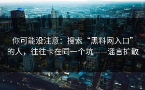 你可能没注意：搜索“黑料网入口”的人，往往卡在同一个坑——谣言扩散