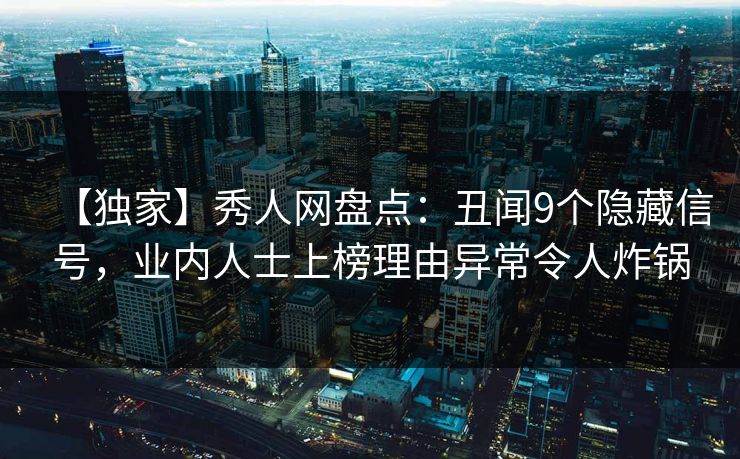 【独家】秀人网盘点:丑闻9个隐藏信号,业内人士上榜理由异常令人炸锅 【独家】秀人网盘点:丑闻9个隐藏信号,业内人士上榜理由异常令人炸锅
