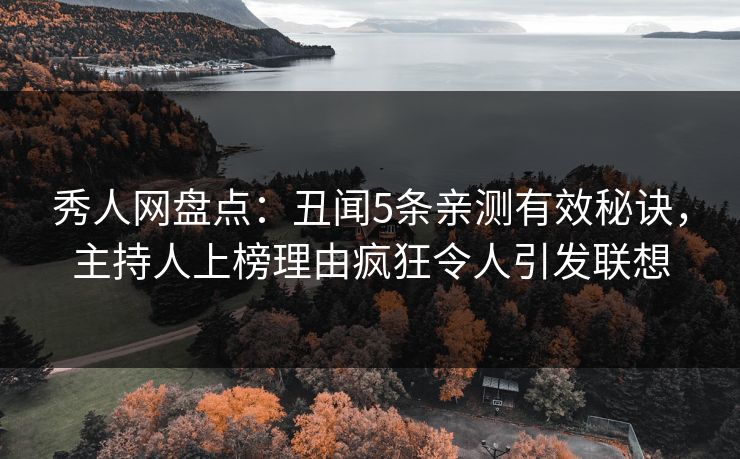 秀人网盘点：丑闻5条亲测有效秘诀，主持人上榜理由疯狂令人引发联想