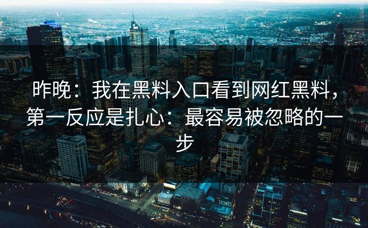 昨晚：我在黑料入口看到网红黑料，第一反应是扎心：最容易被忽略的一步