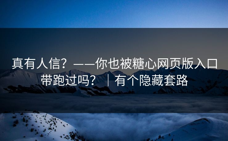 真有人信？——你也被糖心网页版入口带跑过吗？｜有个隐藏套路